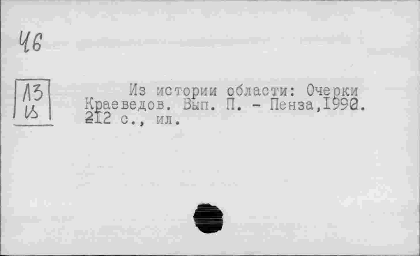 ﻿46
Л5 16
Из истории области: Очеоки Краеведов. Вып. П. - Пенза,1990. 212 с., ил.